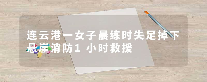 连云港一女子晨练时失足掉下悬崖消防1小时救援