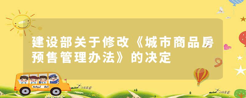 建设部关于修改《城市商品房预售管理办法》的决定