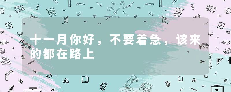 十一月你好，不要着急，该来的都在路上