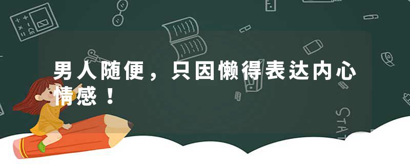男人随便，只因懒得表达内心情感！