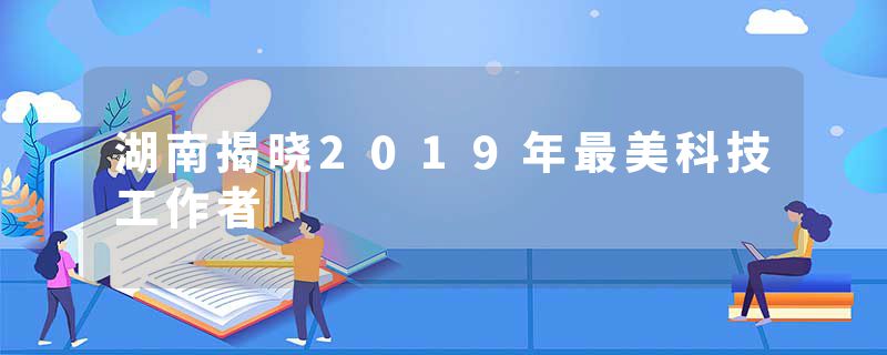 湖南揭晓2019年最美科技工作者