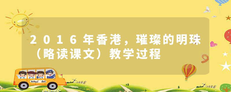 2016年香港，璀璨的明珠（略读课文）教学过程