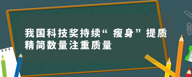 我国科技奖持续“瘦身”提质精简数量注重质量