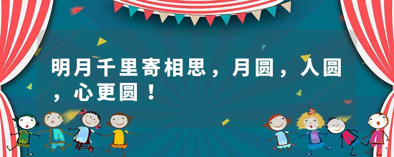 明月千里寄相思，月圆，人圆，心更圆！