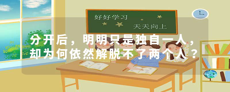 分开后，明明只是独自一人，却为何依然解脱不了两个人？