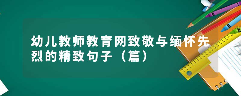 幼儿教师教育网致敬与缅怀先烈的精致句子（篇）