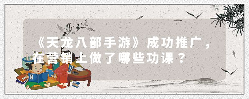《天龙八部手游》成功推广，在营销上做了哪些功课？