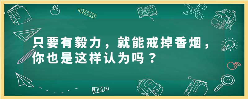 只要有毅力，就能戒掉香烟，你也是这样认为吗？