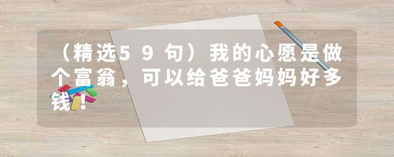 （精选59句）我的心愿是做个富翁，可以给爸爸妈妈好多钱！