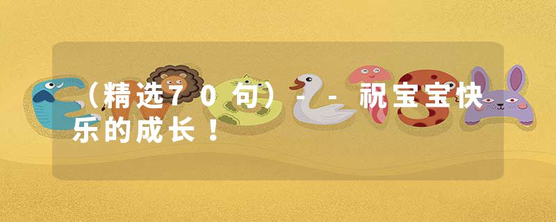 （精选70句）--祝宝宝快乐的成长！