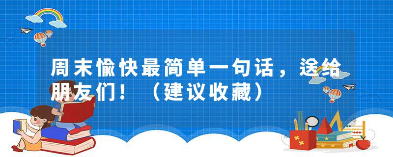 周末愉快最简单一句话，送给朋友们!（建议收藏）