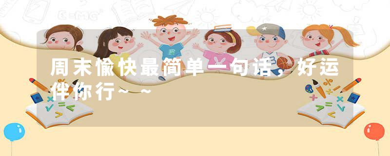 周末愉快最简单一句话，好运伴你行~~