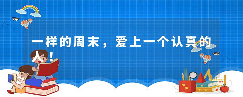 一样的周末，爱上一个认真的人！