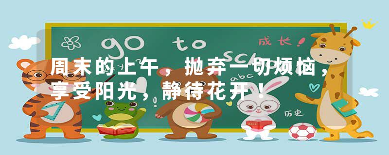 周末的上午，抛弃一切烦恼，享受阳光，静待花开！
