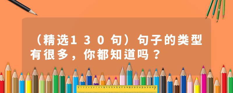 （精选130句）句子的类型有很多，你都知道吗？