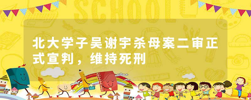 北大学子吴谢宇杀母案二审正式宣判，维持死刑
