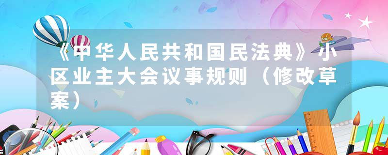 《中华人民共和国民法典》小区业主大会议事规则（修改草案）