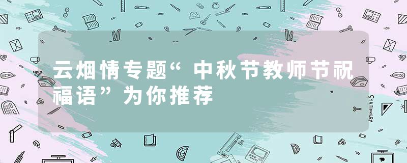 云烟情专题“中秋节教师节祝福语”为你推荐