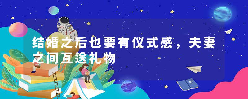 结婚之后也要有仪式感，夫妻之间互送礼物