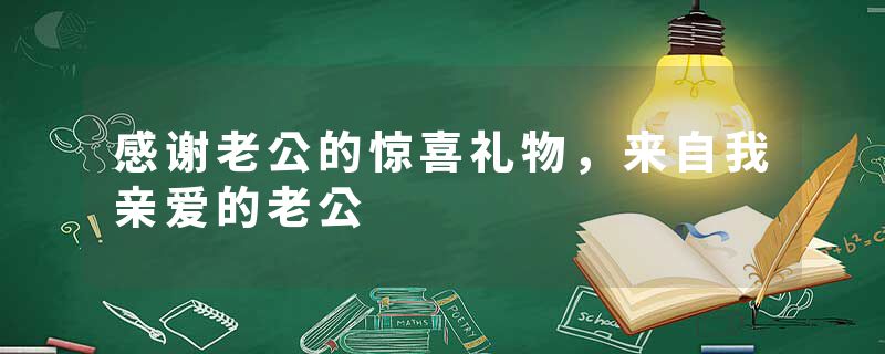 感谢老公的惊喜礼物，来自我亲爱的老公