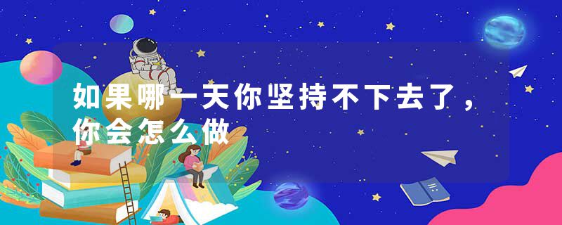 如果哪一天你坚持不下去了,你会怎么做