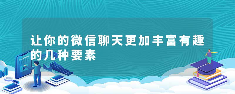 让你的微信聊天更加丰富有趣的几种要素