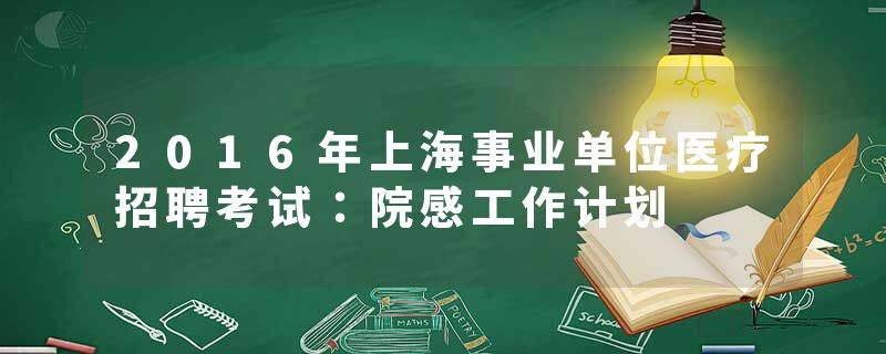 2016年上海事业单位医疗招聘考试:院感工作计划