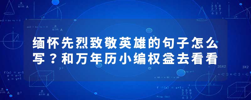 缅怀先烈致敬英雄的句子怎么写？和万年历小编权益去看看