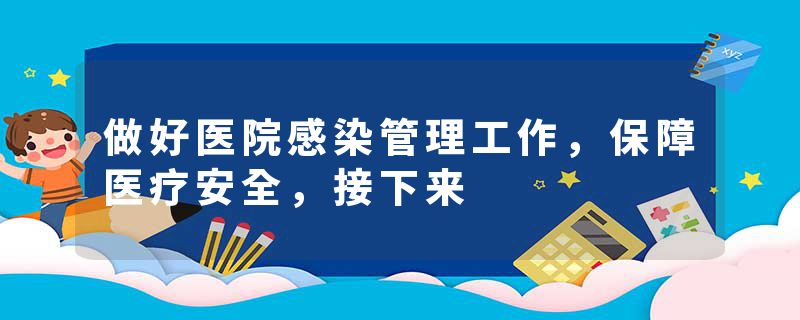 做好医院感染管理工作，保障医疗安全，接下来