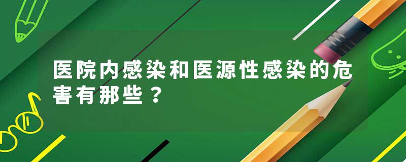 医院内感染和医源性感染的危害有那些？