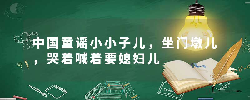 中国童谣小小子儿，坐门墩儿，哭着喊着要媳妇儿
