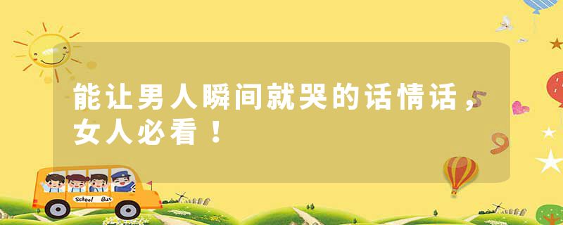 能让男人瞬间就哭的话情话，女人必看！