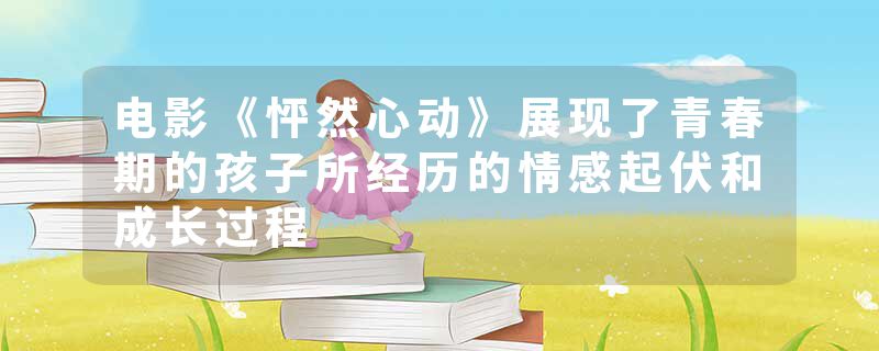 电影《怦然心动》展现了青春期的孩子所经历的情感起伏和成长过程