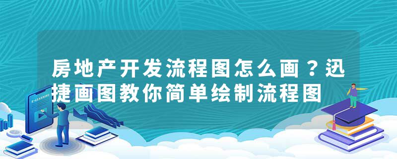 房地产开发流程图怎么画？迅捷画图教你简单绘制流程图