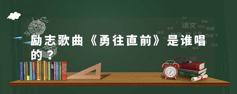 励志歌曲《勇往直前》是谁唱的？