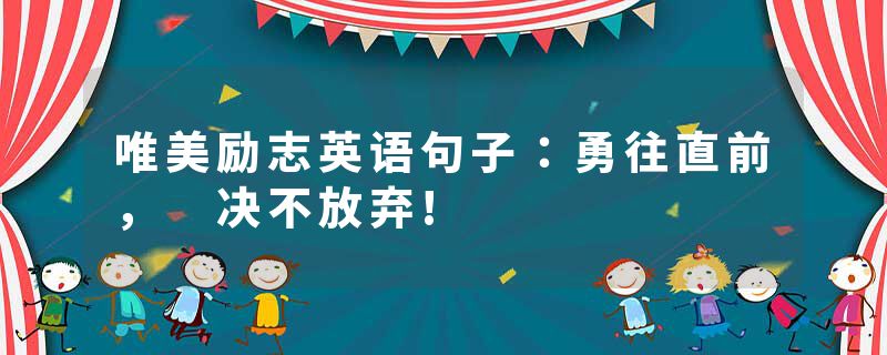 唯美励志英语句子：勇往直前， 决不放弃!