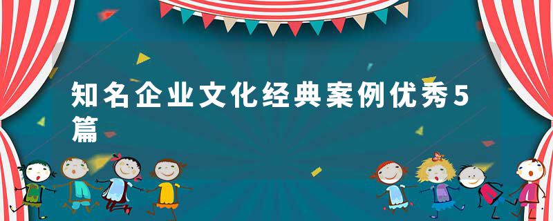 知名企业文化经典案例优秀5篇