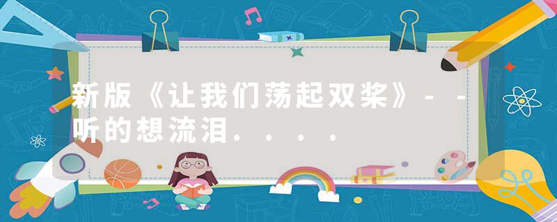 新版《让我们荡起双桨》--听的想流泪....