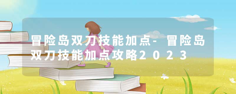 冒险岛双刀技能加点-冒险岛双刀技能加点攻略2023