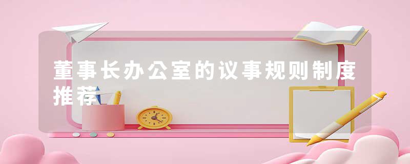 董事长办公室的议事规则制度推荐