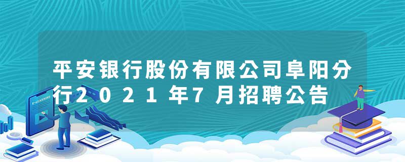 平安银行股份有限公司阜阳分行2021年7月招聘公告