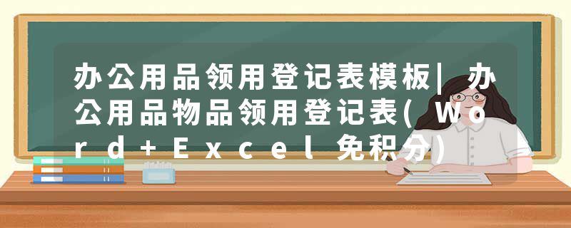 办公用品领用登记表模板|办公用品物品领用登记表(Word+Excel免积分)