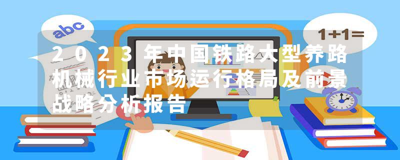 2023年中国铁路大型养路机械行业市场运行格局及前景战略分析报告