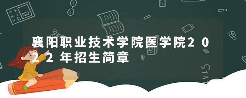 襄阳职业技术学院医学院2022年招生简章