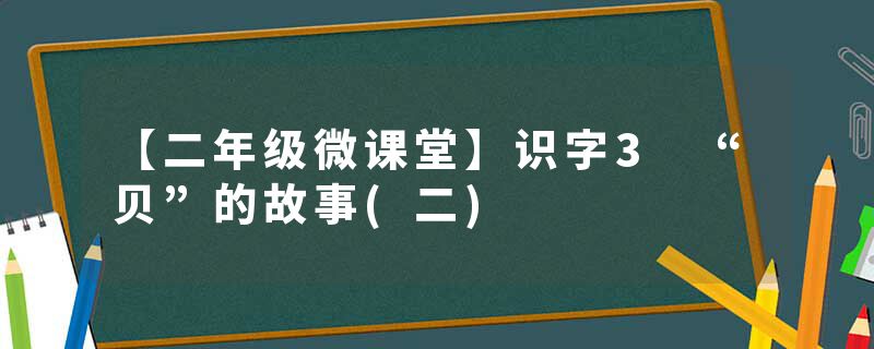 【二年级微课堂】识字3 “贝”的故事(二)