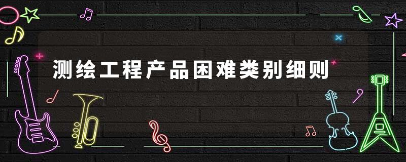 测绘工程产品困难类别细则