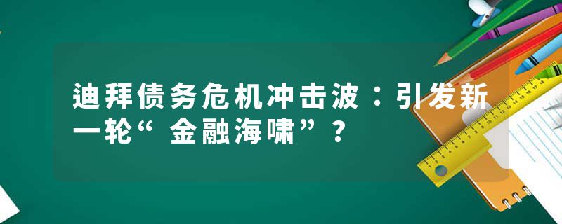 迪拜债务危机冲击波：引发新一轮“金融海啸”?