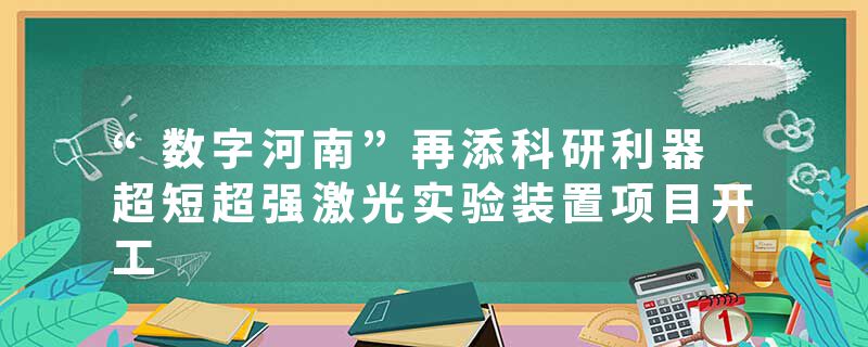 “数字河南”再添科研利器 超短超强激光实验装置项目开工