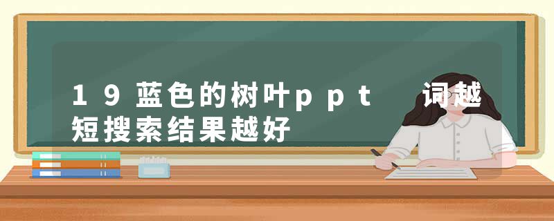 19蓝色的树叶ppt 词越短搜索结果越好