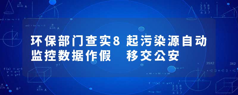 环保部门查实8起污染源自动监控数据作假 移交公安